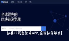 如果TP钱包没有APP，应该如何解决？