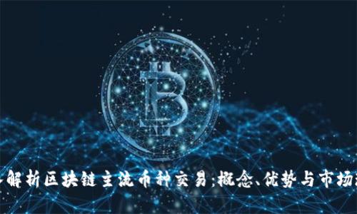 深入解析区块链主流币种交易：概念、优势与市场现状