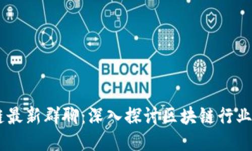 biati区块链最新群聊：深入探讨区块链行业动态与趋势