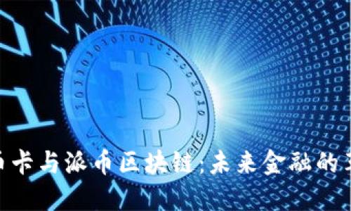 : 数字货币卡与派币区块链：未来金融的革命性结合
