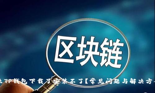 为什么TP钱包下载了安装不了？常见问题与解决方案解析