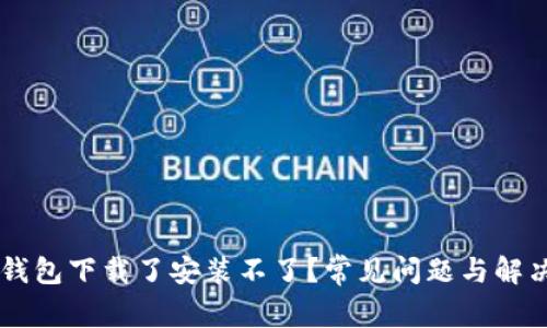 为什么TP钱包下载了安装不了？常见问题与解决方案解析