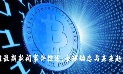 区块链最新新闻事件综述：全球动态与未来趋势解析