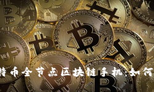 全面解析比特币全节点区块链手机：如何运行与使用？