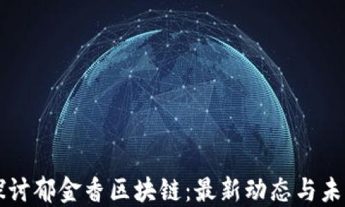 
深入探讨郁金香区块链：最新动态与未来展望