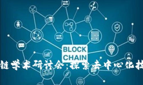 无币区块链学术研讨会：探索去中心化技术的未来