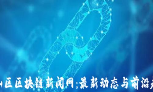 
崂山区区块链新闻网：最新动态与前沿趋势