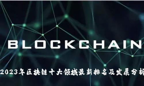 2023年区块链十大领域最新排名及发展分析