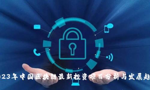 2023年中国区块链最新投资项目分析与发展趋势