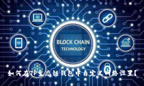 如何在TP生态链钱包中自定义网络设置？