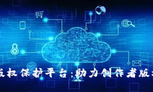 区块链最新版权保护平台：助力创作者版权管理的未来