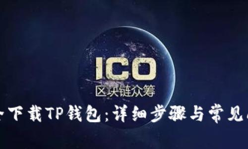 如何安全下载TP钱包：详细步骤与常见问题解答
