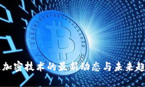 区块链加密技术的最新动态与未来趋势分析