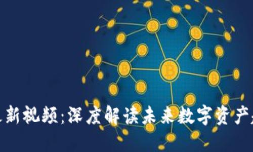 赵长鹏区块链最新视频：深度解读未来数字资产趋势与技术革新