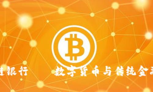 比特币区块链银行——数字货币与传统金融的完美结合