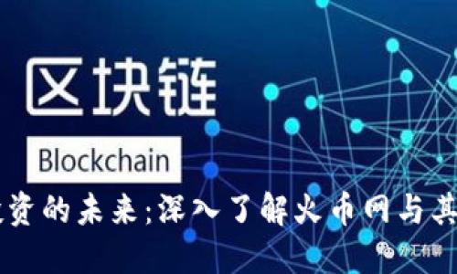 区块链投资的未来：深入了解火币网与其投资潜力