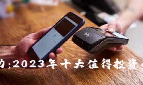 区块链币有潜力：2023年十大值得投资的数字货币分析