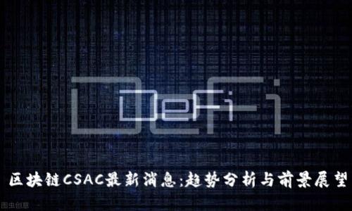 区块链CSAC最新消息：趋势分析与前景展望
