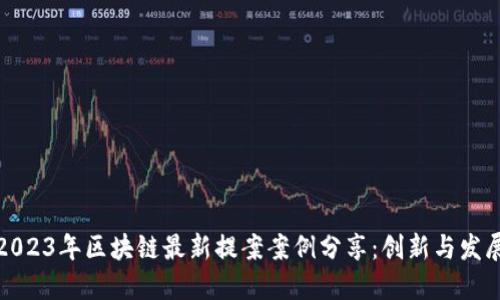 2023年区块链最新提案案例分享：创新与发展