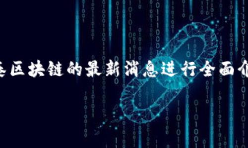 注意：为了提供更好的用户体验，本文中的内容将围绕盛希泰区块链的最新消息进行全面介绍，包括相关的技术、市场动态以及行业反响等方面的探讨。

盛希泰区块链最新动态：深度剖析与前景展望