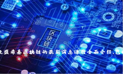 注意：为了提供更好的用户体验，本文中的内容将围绕盛希泰区块链的最新消息进行全面介绍，包括相关的技术、市场动态以及行业反响等方面的探讨。

盛希泰区块链最新动态：深度剖析与前景展望